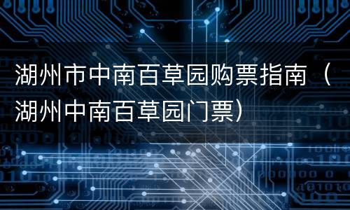 湖州市中南百草园购票指南（湖州中南百草园门票）