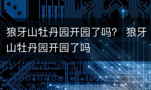 狼牙山牡丹园开园了吗？ 狼牙山牡丹园开园了吗