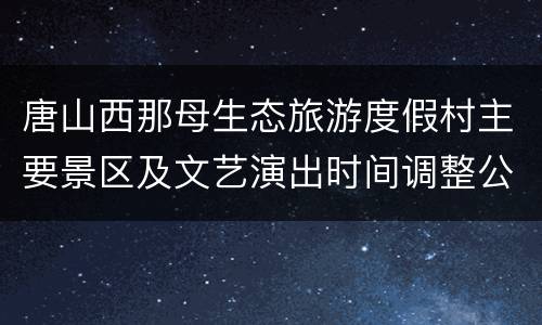 唐山西那母生态旅游度假村主要景区及文艺演出时间调整公告