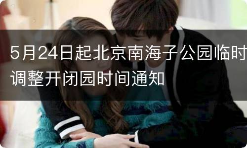 5月24日起北京南海子公园临时调整开闭园时间通知