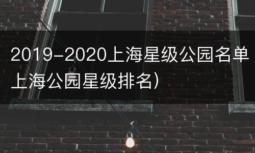 2019-2020上海星级公园名单（上海公园星级排名）
