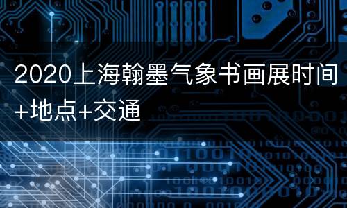 2020上海翰墨气象书画展时间+地点+交通