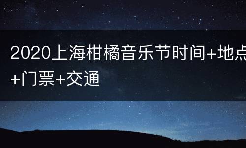 2020上海柑橘音乐节时间+地点+门票+交通