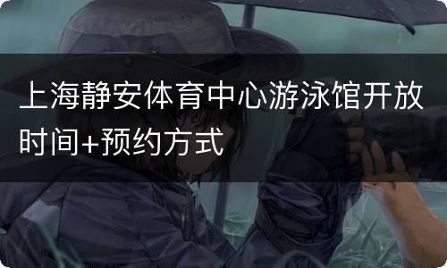 上海静安体育中心游泳馆开放时间+预约方式