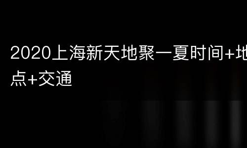 2020上海新天地聚一夏时间+地点+交通