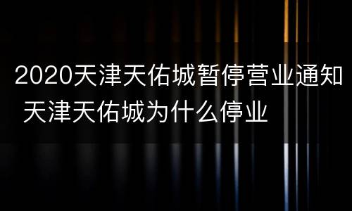 2020天津天佑城暂停营业通知 天津天佑城为什么停业
