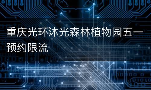 重庆光环沐光森林植物园五一预约限流