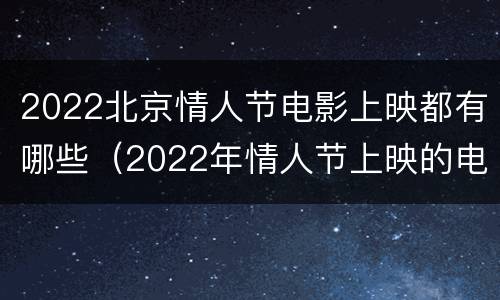 2022北京情人节电影上映都有哪些（2022年情人节上映的电影）