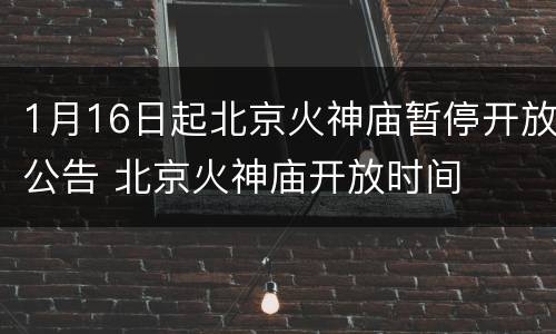 1月16日起北京火神庙暂停开放公告 北京火神庙开放时间