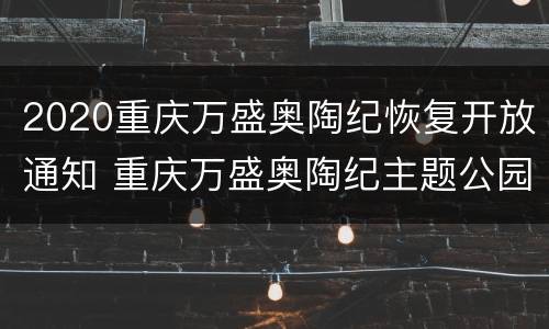 2020重庆万盛奥陶纪恢复开放通知 重庆万盛奥陶纪主题公园游玩需要多少时间