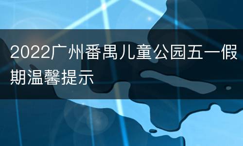 2022广州番禺儿童公园五一假期温馨提示