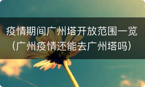 疫情期间广州塔开放范围一览（广州疫情还能去广州塔吗）