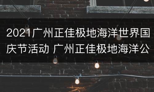 2021广州正佳极地海洋世界国庆节活动 广州正佳极地海洋公园