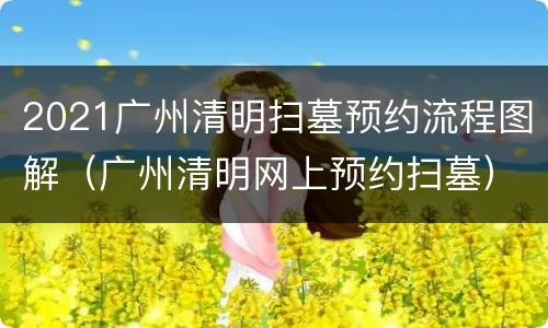 2021广州清明扫墓预约流程图解（广州清明网上预约扫墓）
