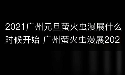 2021广州元旦萤火虫漫展什么时候开始 广州萤火虫漫展2020元旦