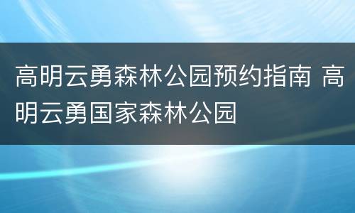 高明云勇森林公园预约指南 高明云勇国家森林公园