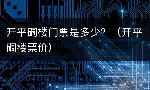 开平碉楼门票是多少？（开平碉楼票价）