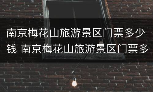 南京梅花山旅游景区门票多少钱 南京梅花山旅游景区门票多少钱南京