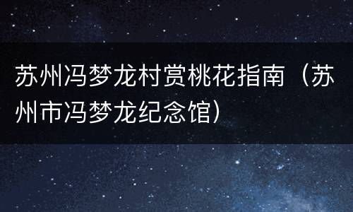 苏州冯梦龙村赏桃花指南（苏州市冯梦龙纪念馆）