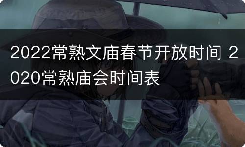 2022常熟文庙春节开放时间 2020常熟庙会时间表