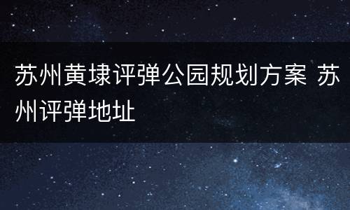 苏州黄埭评弹公园规划方案 苏州评弹地址