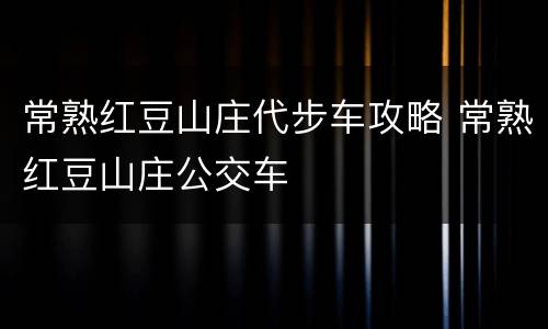 常熟红豆山庄代步车攻略 常熟红豆山庄公交车