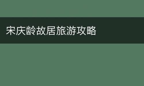 宋庆龄故居旅游攻略