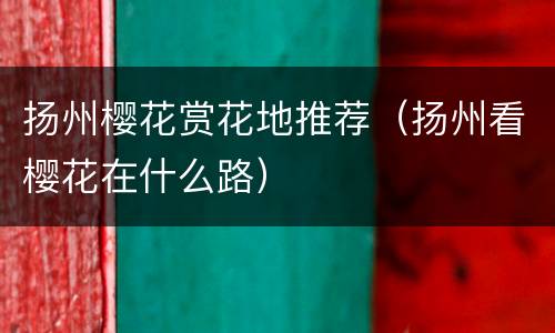 扬州樱花赏花地推荐（扬州看樱花在什么路）