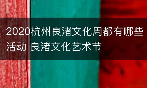 2020杭州良渚文化周都有哪些活动 良渚文化艺术节