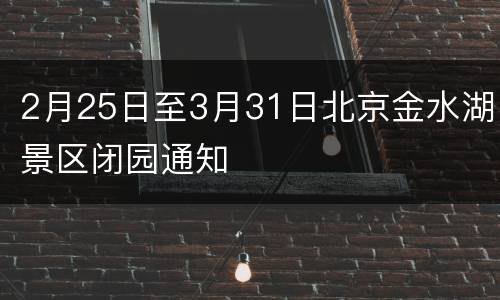 2月25日至3月31日北京金水湖景区闭园通知