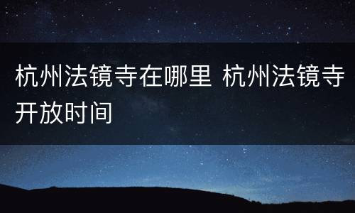 杭州法镜寺在哪里 杭州法镜寺开放时间