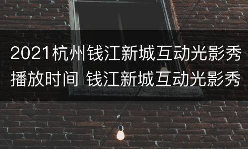 2021杭州钱江新城互动光影秀播放时间 钱江新城互动光影秀在哪里