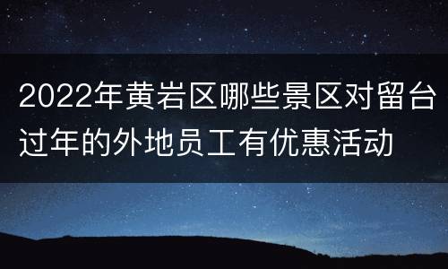 2022年黄岩区哪些景区对留台过年的外地员工有优惠活动