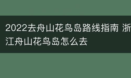 2022去舟山花鸟岛路线指南 浙江舟山花鸟岛怎么去