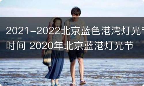 2021-2022北京蓝色港湾灯光节时间 2020年北京蓝港灯光节