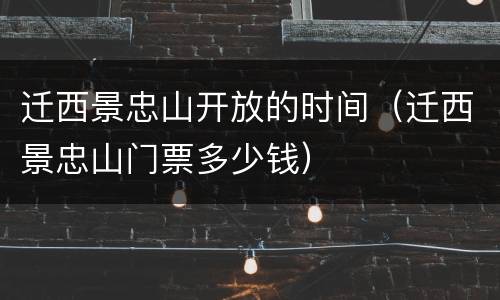 迁西景忠山开放的时间（迁西景忠山门票多少钱）