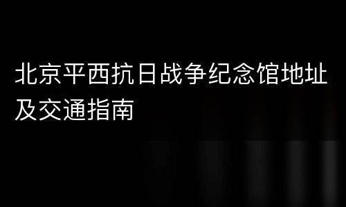北京平西抗日战争纪念馆地址及交通指南