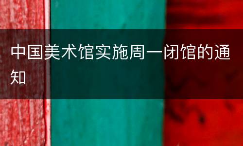 中国美术馆实施周一闭馆的通知