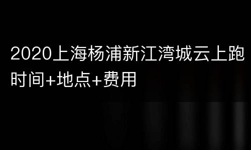 2020上海杨浦新江湾城云上跑时间+地点+费用