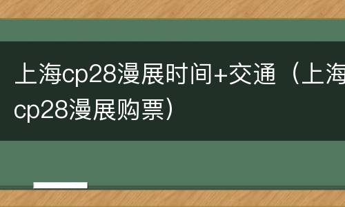 上海cp28漫展时间+交通（上海cp28漫展购票）