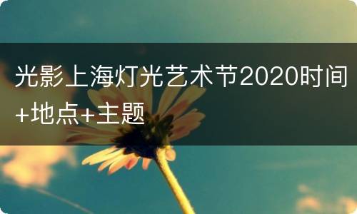光影上海灯光艺术节2020时间+地点+主题