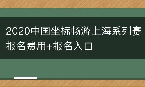 2020中国坐标畅游上海系列赛报名费用+报名入口
