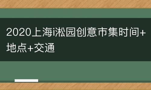 2020上海i淞园创意市集时间+地点+交通