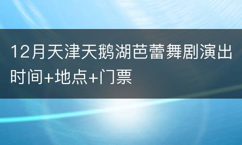 12月天津天鹅湖芭蕾舞剧演出时间+地点+门票