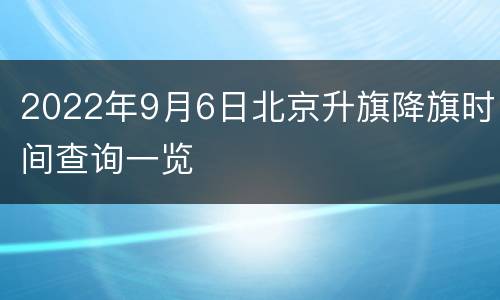2022年9月6日北京升旗降旗时间查询一览