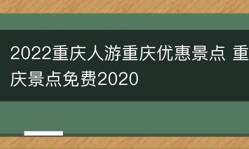 2022重庆人游重庆优惠景点 重庆景点免费2020