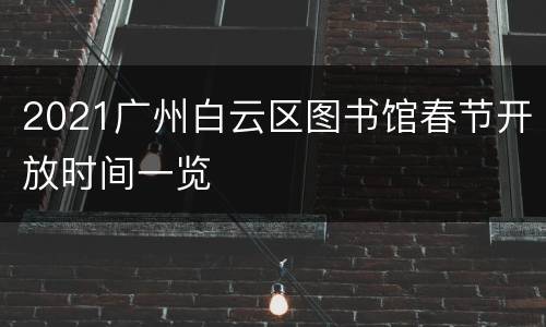 2021广州白云区图书馆春节开放时间一览