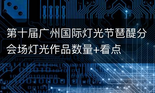第十届广州国际灯光节琶醍分会场灯光作品数量+看点