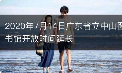 2020年7月14日广东省立中山图书馆开放时间延长