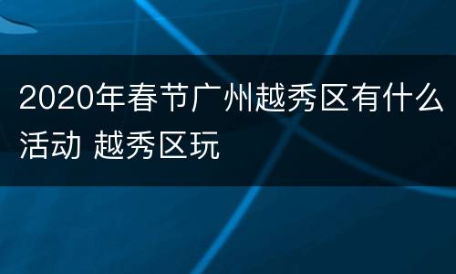 2020年春节广州越秀区有什么活动 越秀区玩